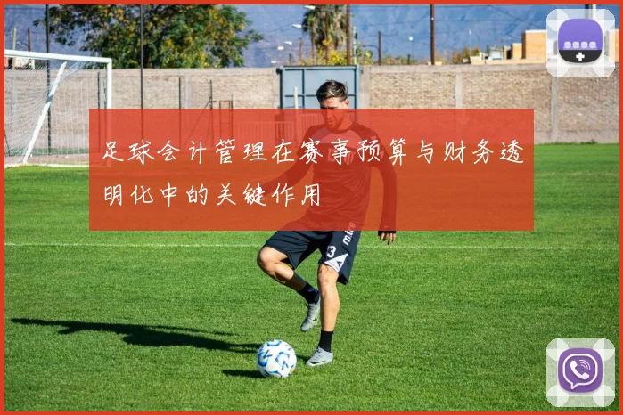 足球会计管理在赛事预算与财务透明化中的关键作用