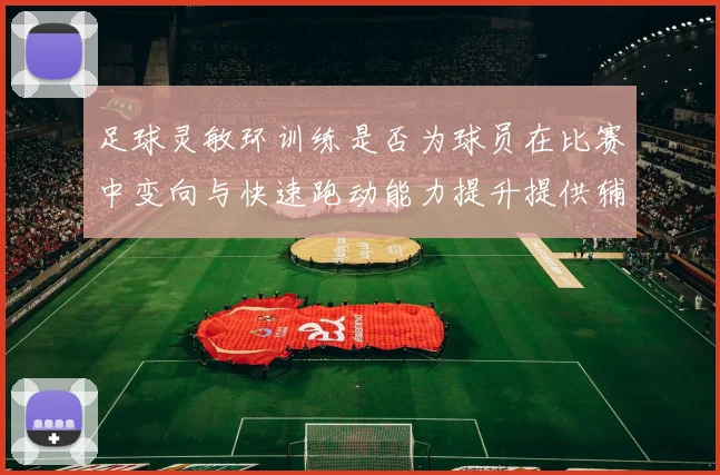 足球灵敏环训练是否为球员在比赛中变向与快速跑动能力提升提供辅助